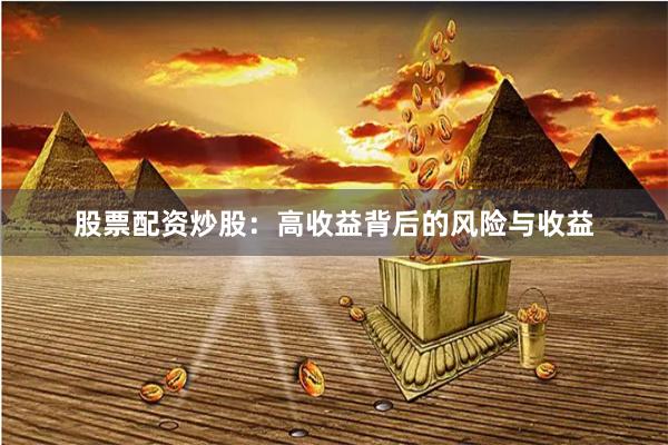 股票配资炒股：高收益背后的风险与收益