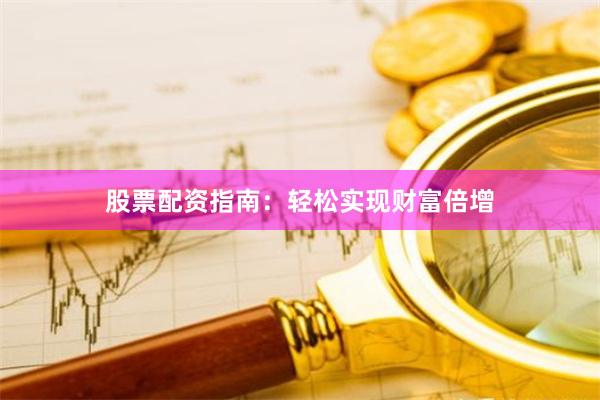 股票配资指南：轻松实现财富倍增