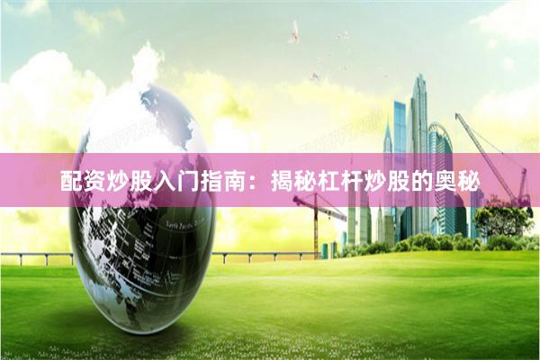 配资炒股入门指南：揭秘杠杆炒股的奥秘