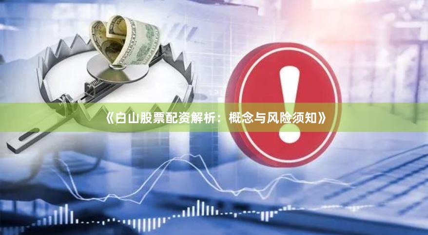《白山股票配资解析：概念与风险须知》