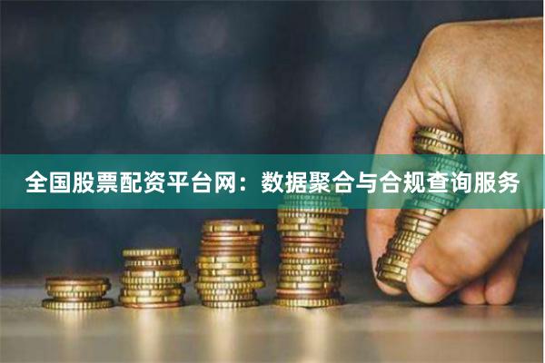 全国股票配资平台网：数据聚合与合规查询服务