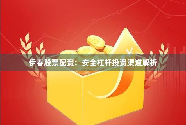 伊春股票配资：安全杠杆投资渠道解析