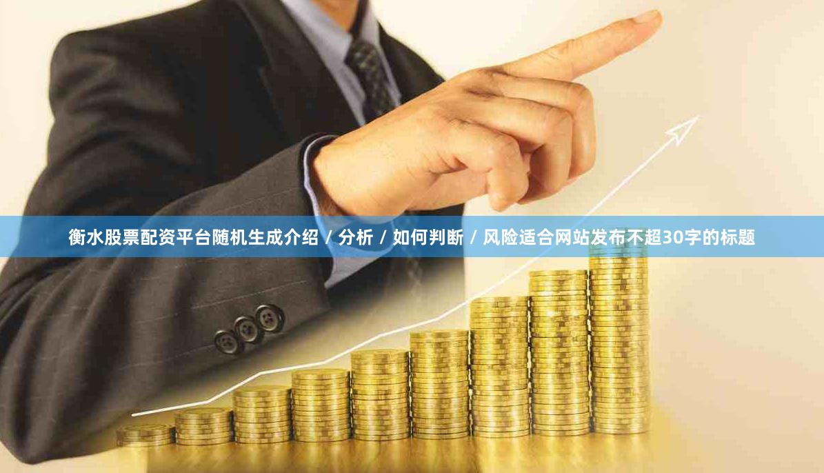 衡水股票配资平台随机生成介绍 / 分析 / 如何判断 / 风险适合网站发布不超30字的标题