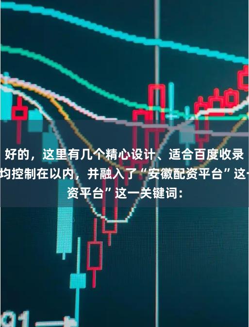 好的，这里有几个精心设计、适合百度收录的标题，均控制在以内，并融入了“安徽配资平台”这一关键词：
