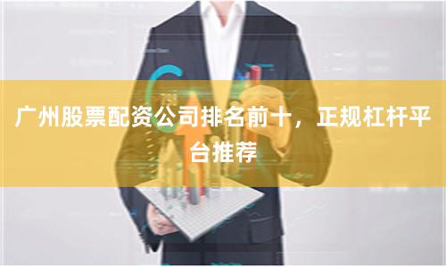 广州股票配资公司排名前十，正规杠杆平台推荐