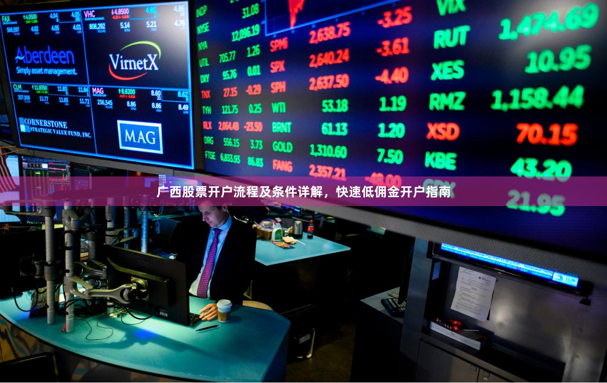 广西股票开户流程及条件详解，快速低佣金开户指南