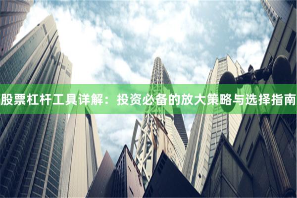股票杠杆工具详解：投资必备的放大策略与选择指南
