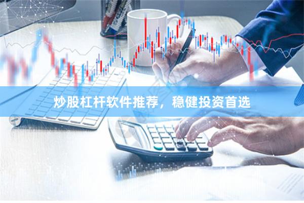 炒股杠杆软件推荐，稳健投资首选