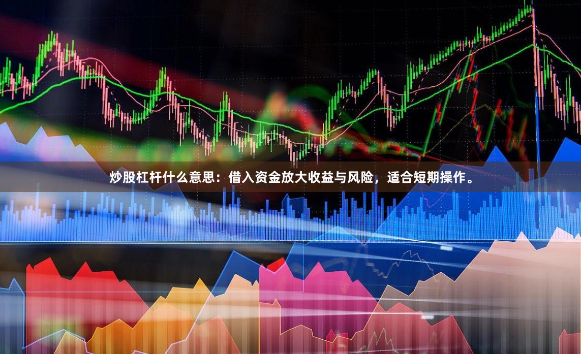 炒股杠杆什么意思：借入资金放大收益与风险，适合短期操作。