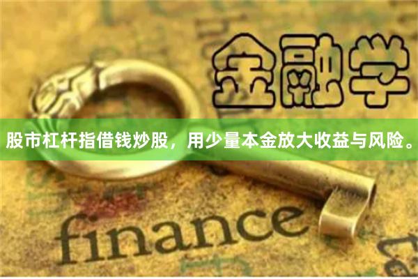 股市杠杆指借钱炒股，用少量本金放大收益与风险。