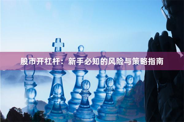 股市开杠杆：新手必知的风险与策略指南