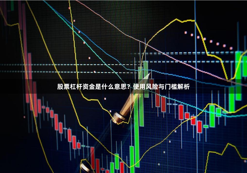 股票杠杆资金是什么意思？使用风险与门槛解析