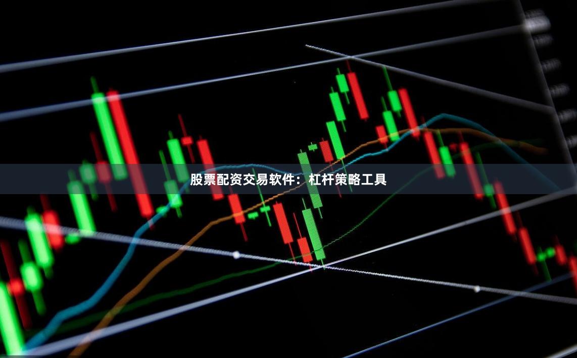 股票配资交易软件：杠杆策略工具