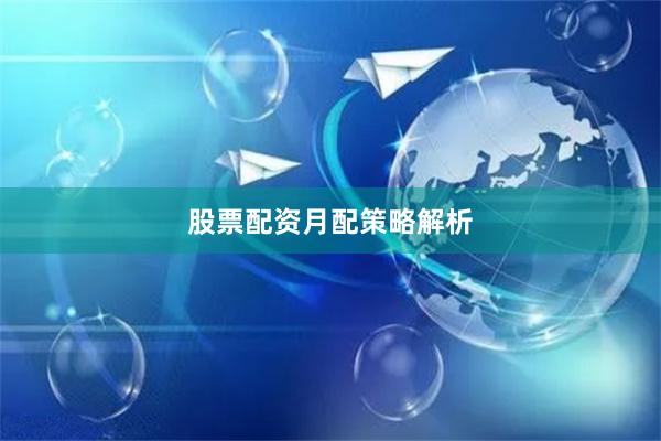 股票配资月配策略解析
