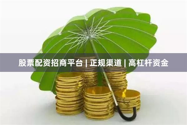 股票配资招商平台 | 正规渠道 | 高杠杆资金