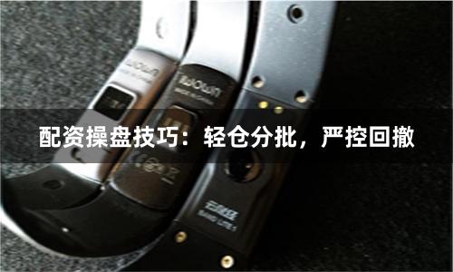 配资操盘技巧：轻仓分批，严控回撤