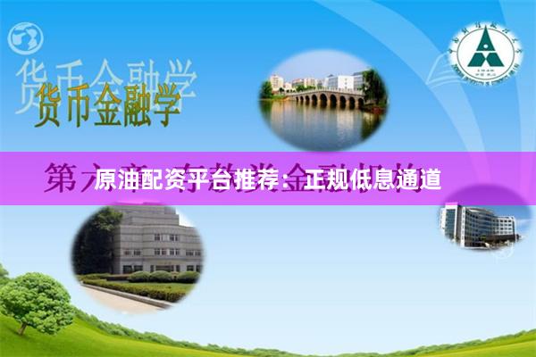 原油配资平台推荐：正规低息通道