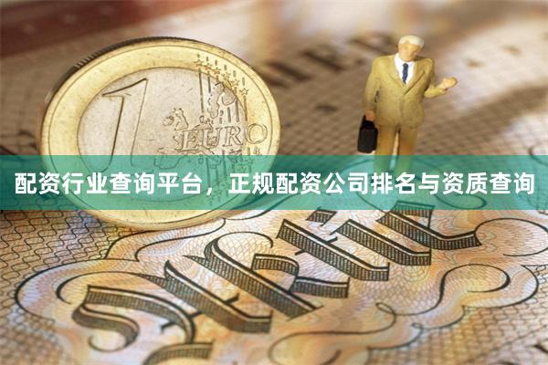 配资行业查询平台，正规配资公司排名与资质查询