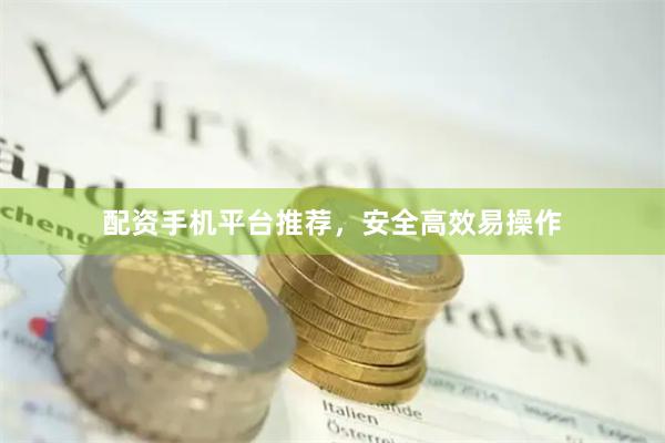 配资手机平台推荐，安全高效易操作