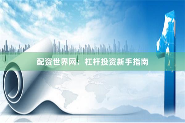 配资世界网：杠杆投资新手指南
