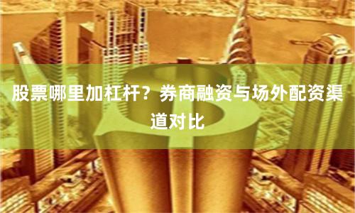 股票哪里加杠杆？券商融资与场外配资渠道对比