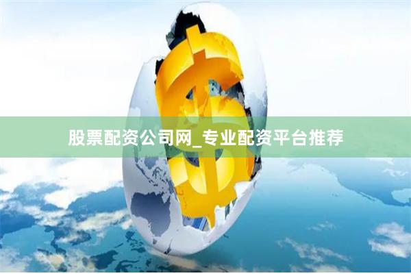 股票配资公司网_专业配资平台推荐
