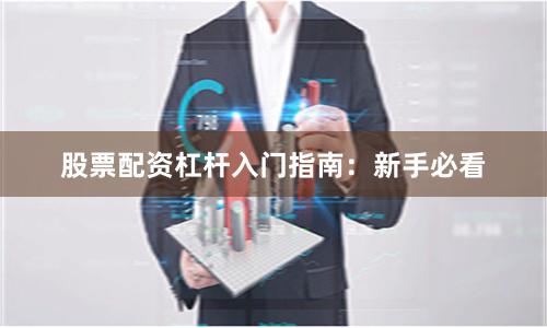 股票配资杠杆入门指南：新手必看