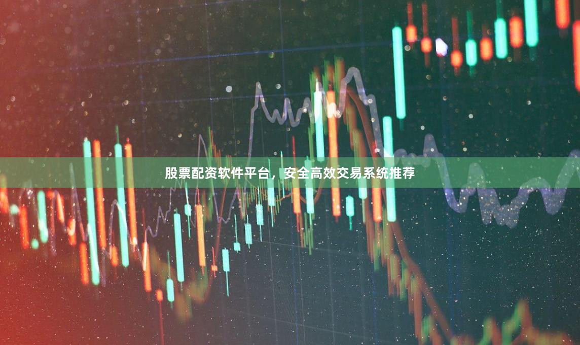 股票配资软件平台，安全高效交易系统推荐