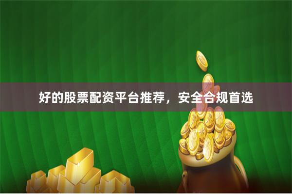 好的股票配资平台推荐,安全合规首选