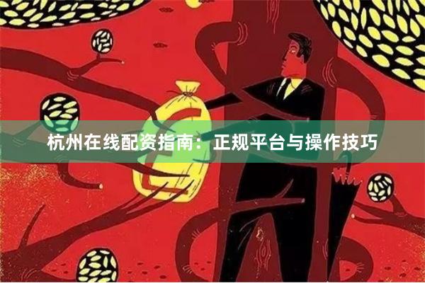 杭州在线配资指南：正规平台与操作技巧