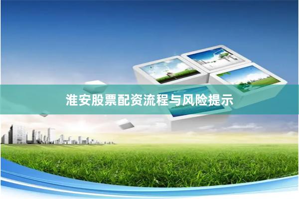 淮安股票配资流程与风险提示