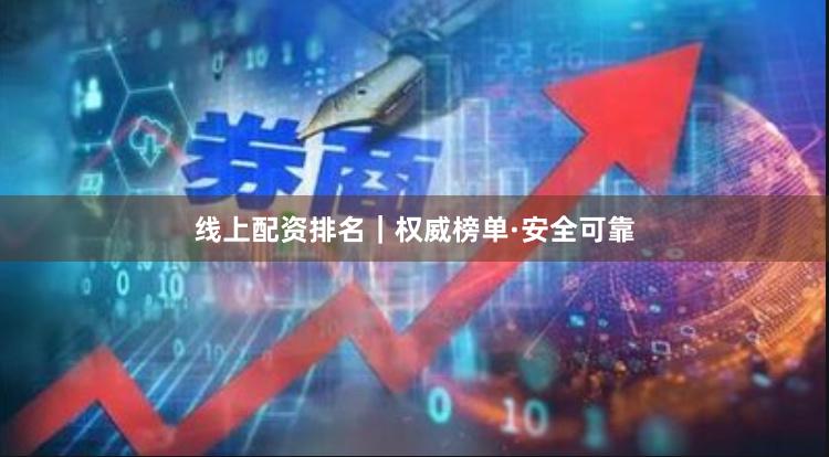 线上配资排名｜权威榜单·安全可靠