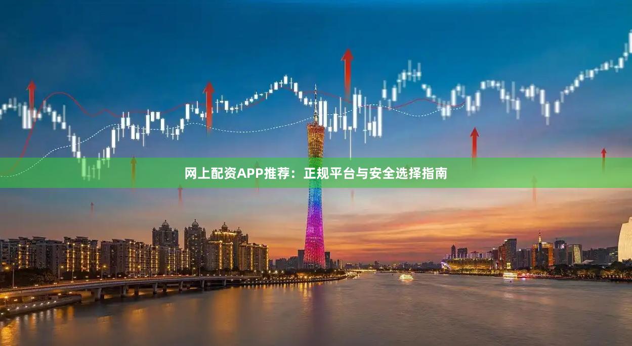 网上配资APP推荐:正规平台与安全选择指南