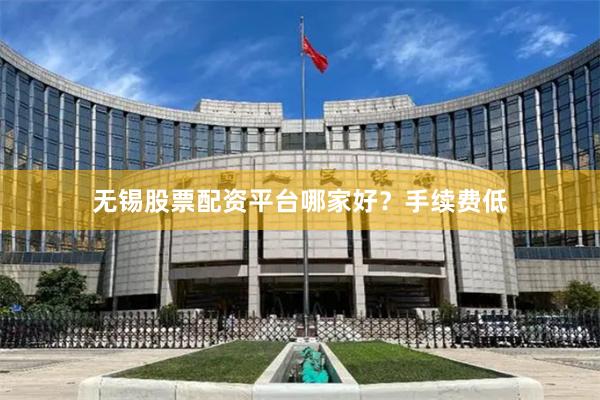 无锡股票配资平台哪家好？手续费低