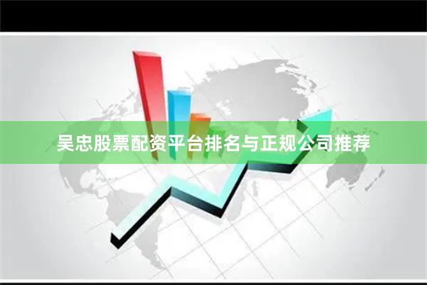 吴忠股票配资平台排名与正规公司推荐