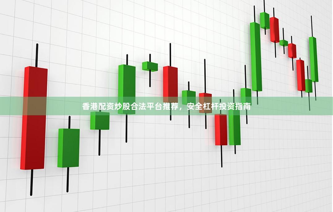 香港配资炒股合法平台推荐，安全杠杆投资指南