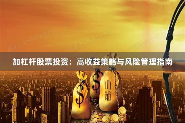 加杠杆股票投资：高收益策略与风险管理指南