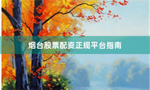 烟台股票配资正规平台指南