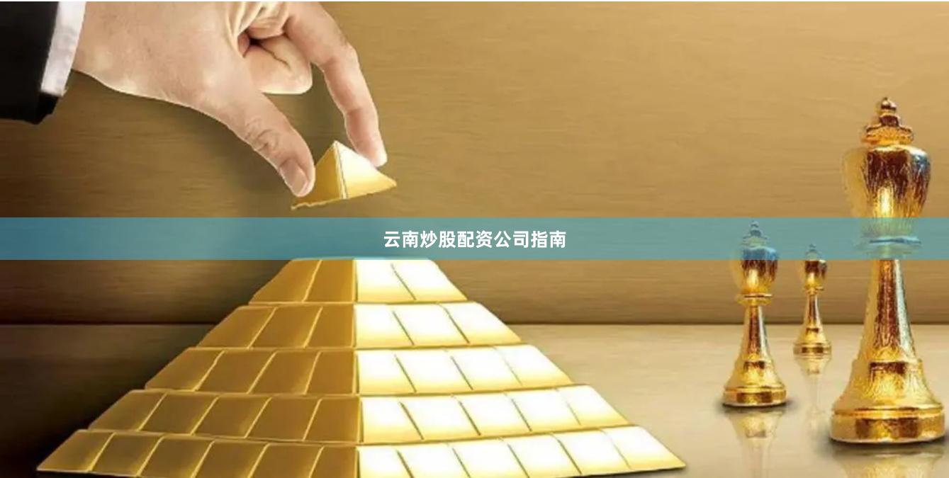 云南炒股配资公司指南