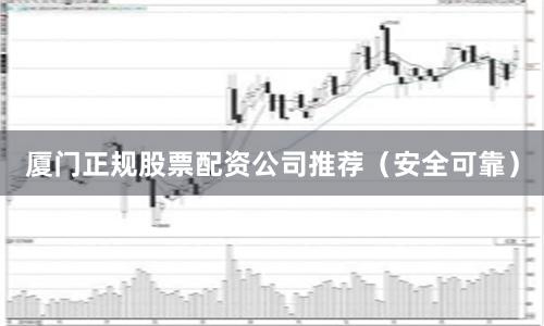 厦门正规股票配资公司推荐（安全可靠）