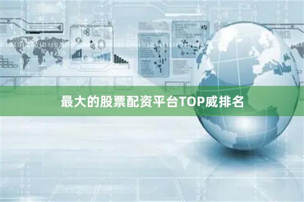 最大的股票配资平台TOP威排名