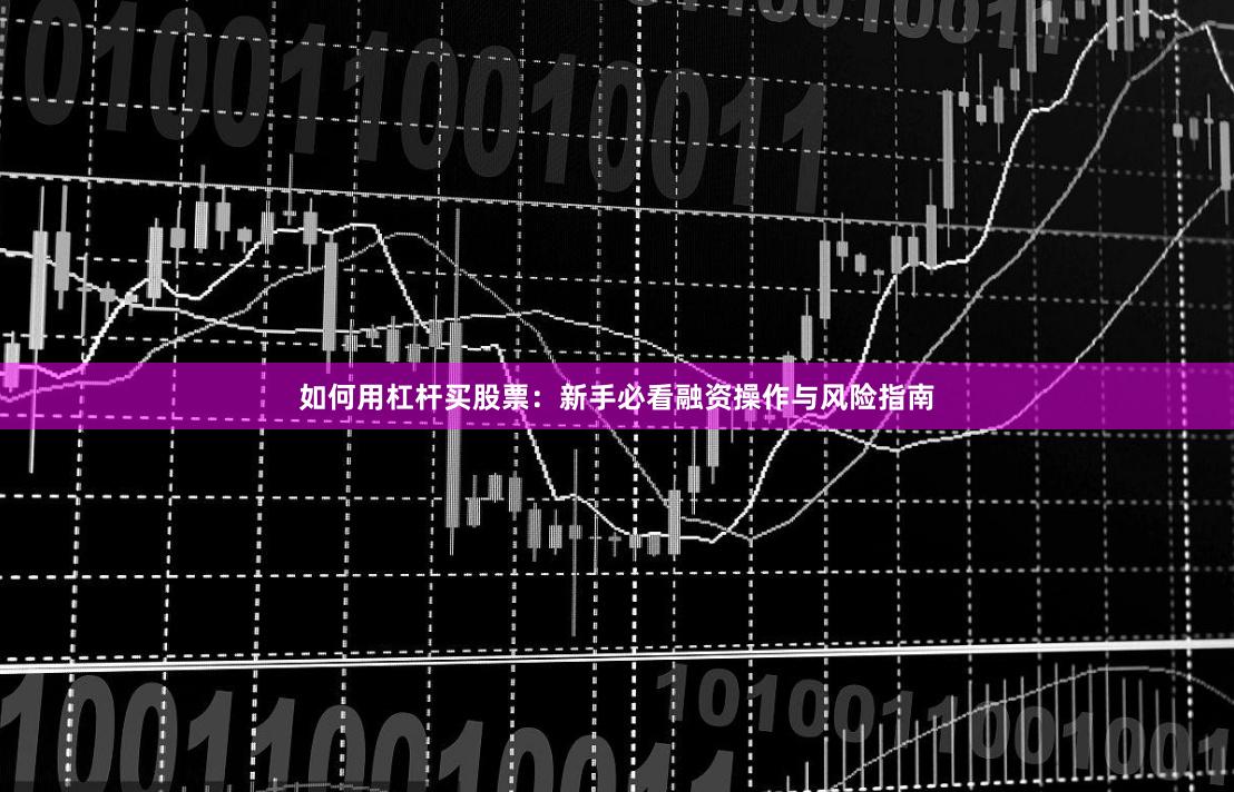 如何用杠杆买股票:新手必看融资操作与风险指南