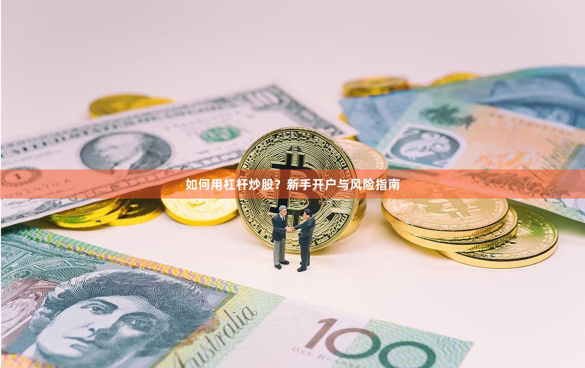 如何用杠杆炒股？新手开户与风险指南