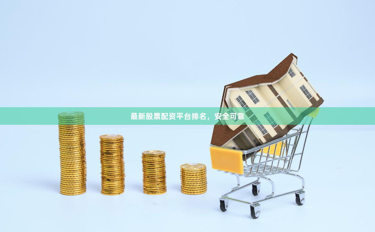 最新股票配资平台排名，安全可靠
