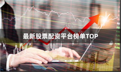最新股票配资平台榜单TOP
