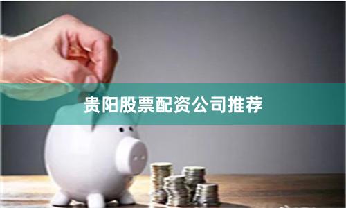 贵阳股票配资公司推荐