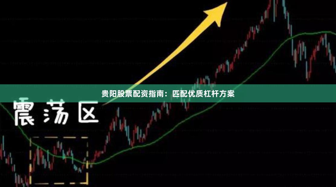 贵阳股票配资指南:匹配优质杠杆方案