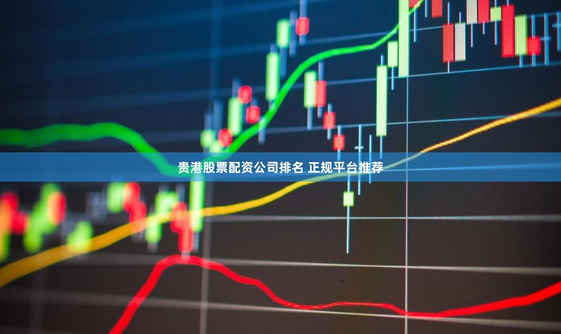 贵港股票配资公司排名 正规平台推荐